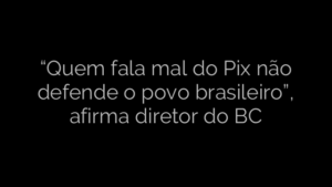​“Quem fala mal do Pix não defende o povo brasileiro”, afirma diretor do BC 